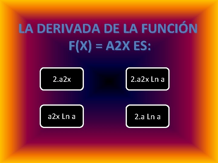 LA DERIVADA DE LA FUNCIÓN F(X) = A 2 X ES: 2. a 2