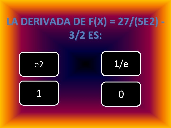 LA DERIVADA DE F(X) = 27/(5 E 2) - 3/2 ES: e 2 1/e