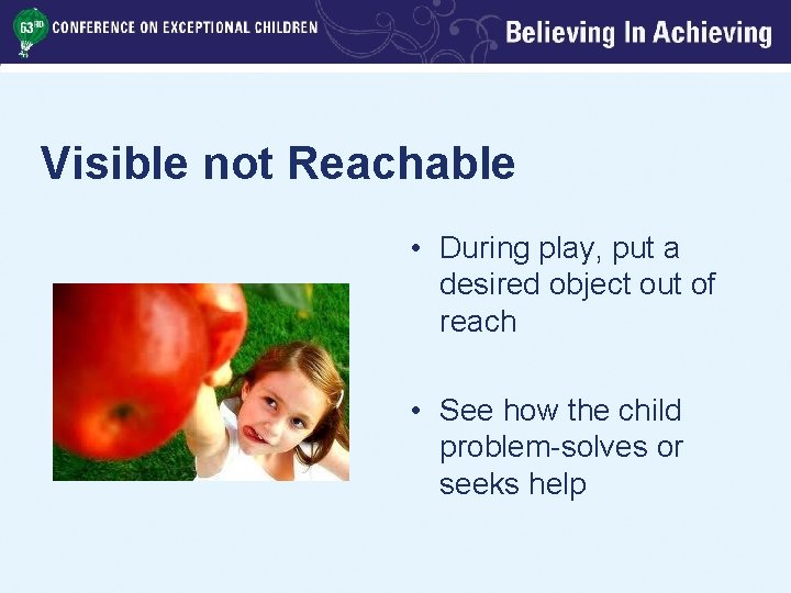 Visible not Reachable • During play, put a desired object out of reach •
