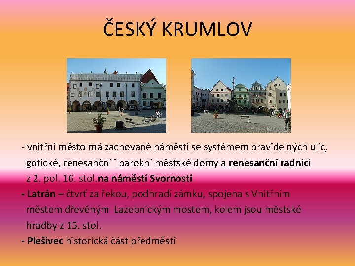 ČESKÝ KRUMLOV - vnitřní město má zachované náměstí se systémem pravidelných ulic, gotické, renesanční