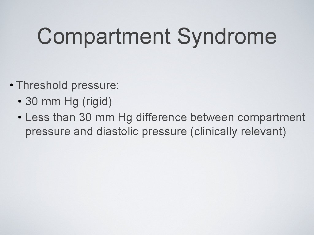 Compartment Syndrome • Threshold pressure: • 30 mm Hg (rigid) • Less than 30