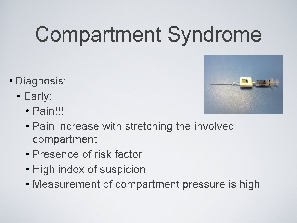 Compartment Syndrome • Diagnosis: • Early: • Pain!!! • Pain increase with stretching the