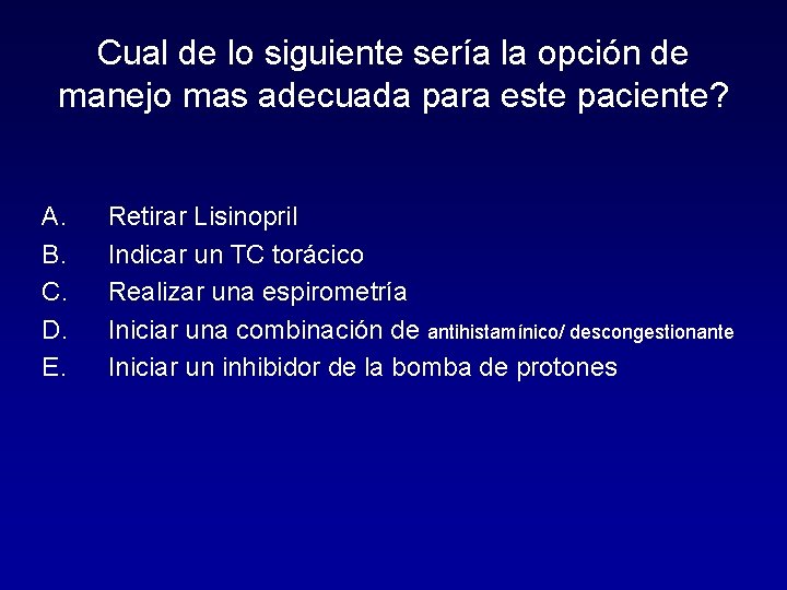 Cual de lo siguiente sería la opción de manejo mas adecuada para este paciente?