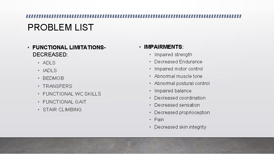 PROBLEM LIST • FUNCTIONAL LIMITATIONSDECREASED: • ADLS • IADLS • BEDMOB • TRANSFERS •