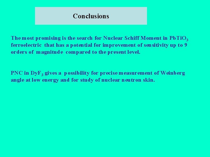 Conclusions The most promising is the search for Nuclear Schiff Moment in Pb. Ti.