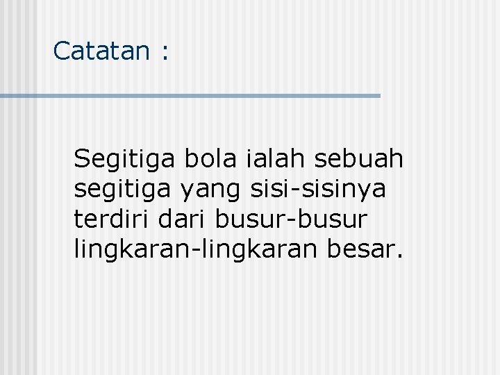 Catatan : Segitiga bola ialah sebuah segitiga yang sisi-sisinya terdiri dari busur-busur lingkaran-lingkaran besar.