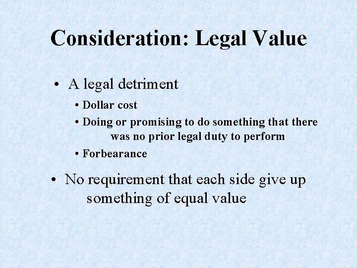 Consideration: Legal Value • A legal detriment • Dollar cost • Doing or promising