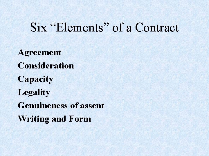 Six “Elements” of a Contract Agreement Consideration Capacity Legality Genuineness of assent Writing and