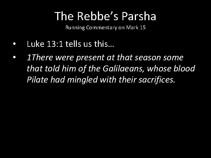 The Rebbe’s Parsha Running Commentary on Mark 15 • • Luke 13: 1 tells