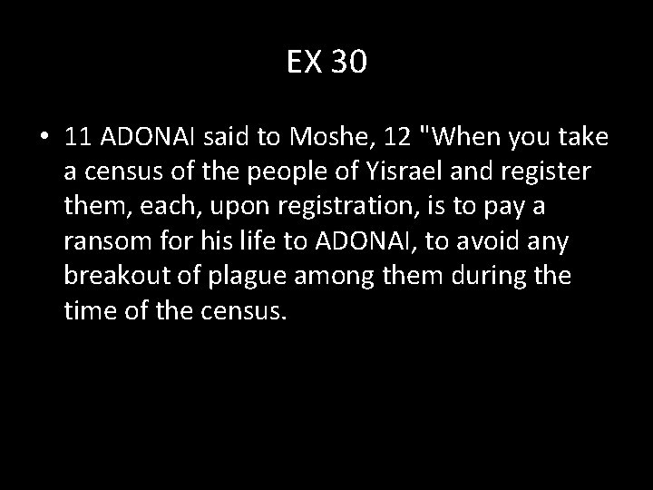 EX 30 • 11 ADONAI said to Moshe, 12 "When you take a census