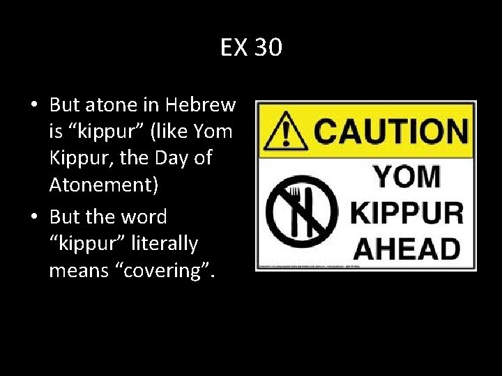 EX 30 • But atone in Hebrew is “kippur” (like Yom Kippur, the Day