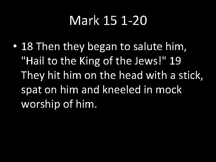 Mark 15 1 -20 • 18 Then they began to salute him, "Hail to