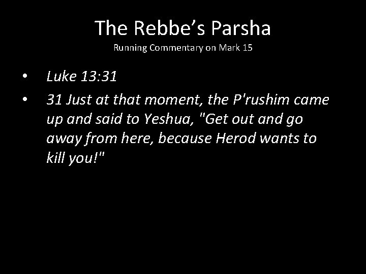 The Rebbe’s Parsha Running Commentary on Mark 15 • • Luke 13: 31 31