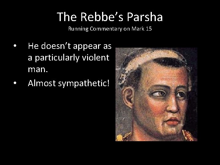 The Rebbe’s Parsha Running Commentary on Mark 15 • • He doesn’t appear as