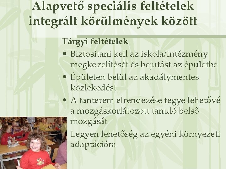 Alapvető speciális feltételek integrált körülmények között Tárgyi feltételek • Biztosítani kell az iskola/intézmény megközelítését