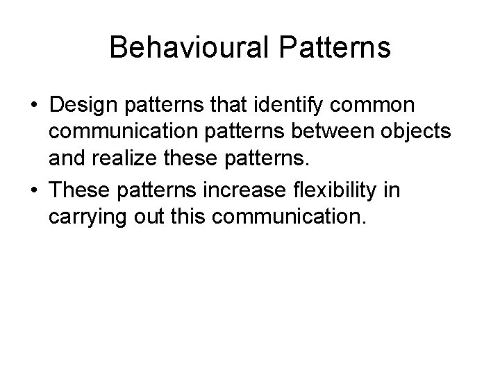 Behavioural Patterns • Design patterns that identify common communication patterns between objects and realize