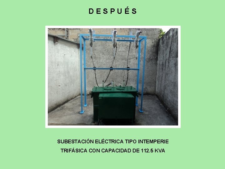 DESPUÉS SUBESTACIÓN ELÉCTRICA TIPO INTEMPERIE TRIFÁSICA CON CAPACIDAD DE 112. 5 KVA 