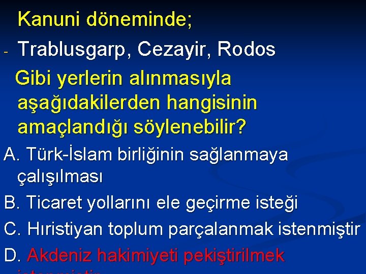 Kanuni döneminde; - Trablusgarp, Cezayir, Rodos Gibi yerlerin alınmasıyla aşağıdakilerden hangisinin amaçlandığı söylenebilir? A.