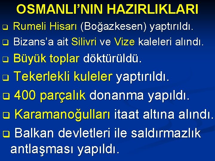 OSMANLI’NIN HAZIRLIKLARI q Rumeli Hisarı (Boğazkesen) yaptırıldı. Bizans’a ait Silivri ve Vize kaleleri alındı.