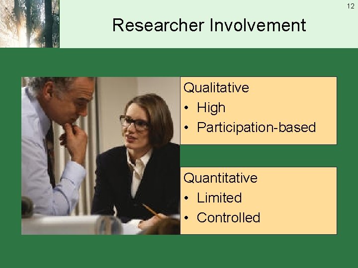 12 Researcher Involvement Qualitative • High • Participation-based Quantitative • Limited • Controlled 