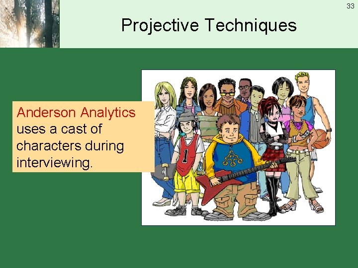 33 Projective Techniques Anderson Analytics uses a cast of characters during interviewing. 