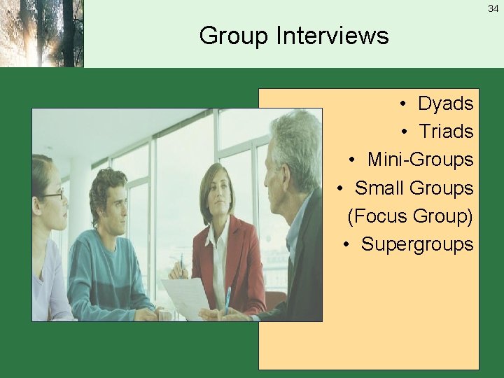 34 Group Interviews • Dyads • Triads • Mini-Groups • Small Groups (Focus Group)