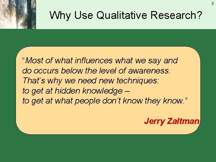5 Why Use Qualitative Research? “Most of what influences what we say and do