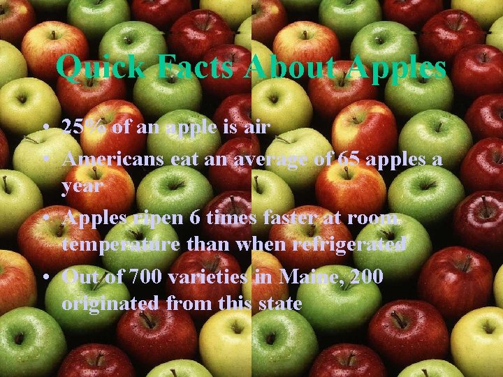 Quick Facts About Apples • 25% of an apple is air • Americans eat