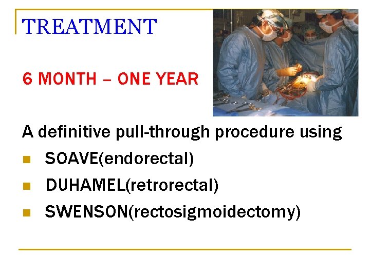 TREATMENT 6 MONTH – ONE YEAR A definitive pull-through procedure using n SOAVE(endorectal) n