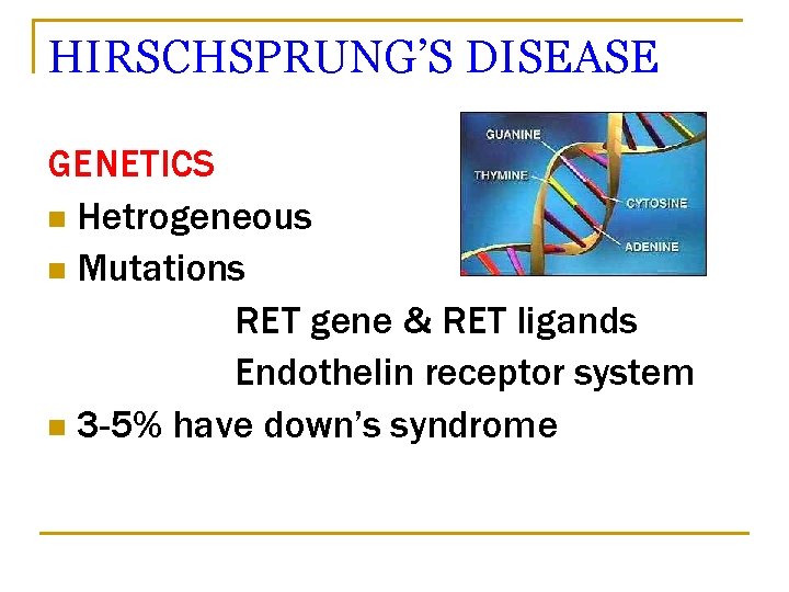 HIRSCHSPRUNG’S DISEASE GENETICS n Hetrogeneous n Mutations RET gene & RET ligands Endothelin receptor