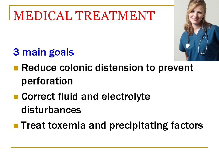 MEDICAL TREATMENT 3 main goals n Reduce colonic distension to prevent perforation n Correct