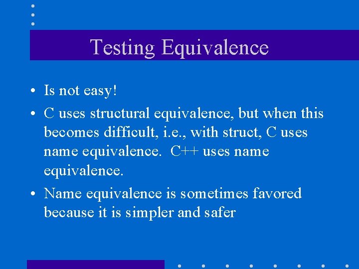 Testing Equivalence • Is not easy! • C uses structural equivalence, but when this