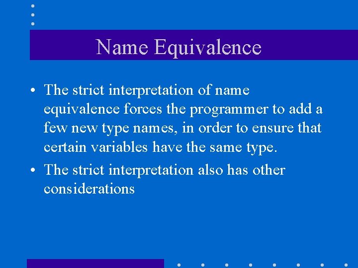 Name Equivalence • The strict interpretation of name equivalence forces the programmer to add
