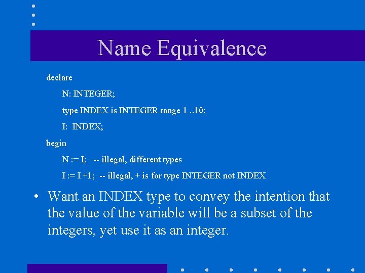 Name Equivalence declare N: INTEGER; type INDEX is INTEGER range 1. . 10; I:
