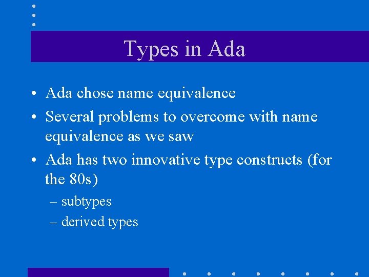 Types in Ada • Ada chose name equivalence • Several problems to overcome with