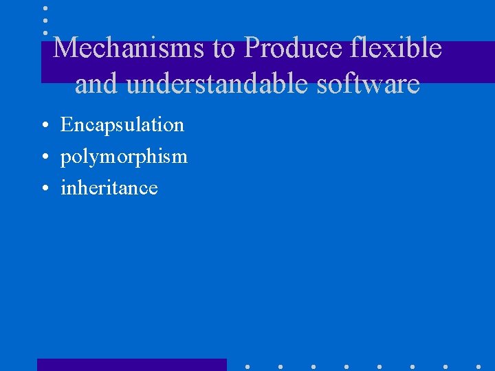 Mechanisms to Produce flexible and understandable software • Encapsulation • polymorphism • inheritance 