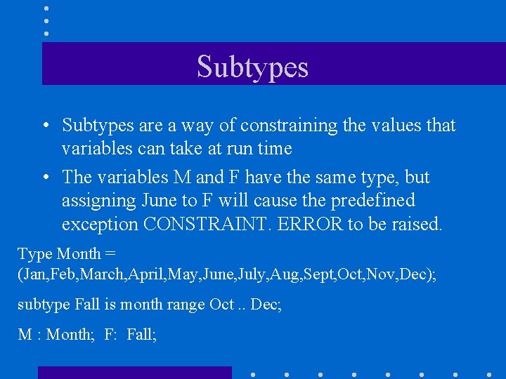 Subtypes • Subtypes are a way of constraining the values that variables can take