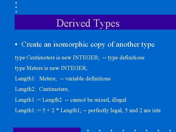 Derived Types • Create an isomorphic copy of another type Centimeters is new INTEGER;