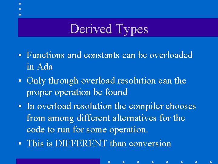 Derived Types • Functions and constants can be overloaded in Ada • Only through