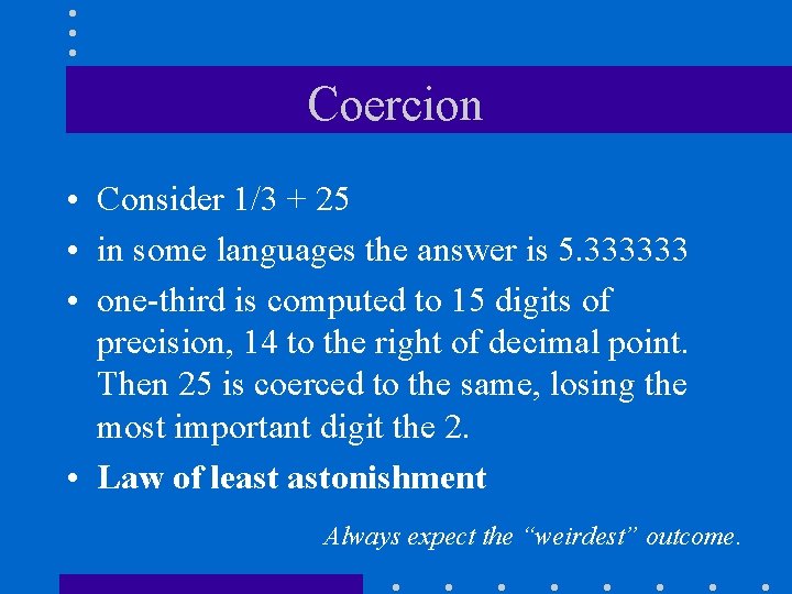 Coercion • Consider 1/3 + 25 • in some languages the answer is 5.