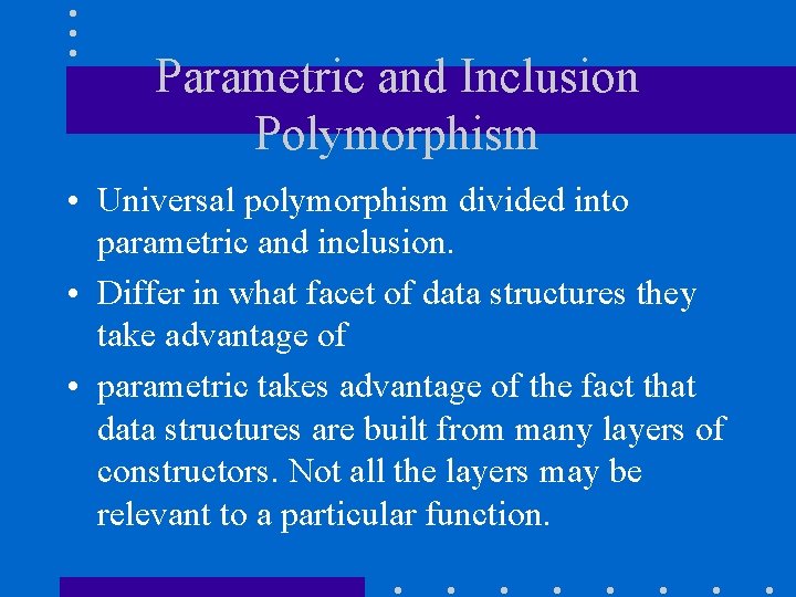 Parametric and Inclusion Polymorphism • Universal polymorphism divided into parametric and inclusion. • Differ