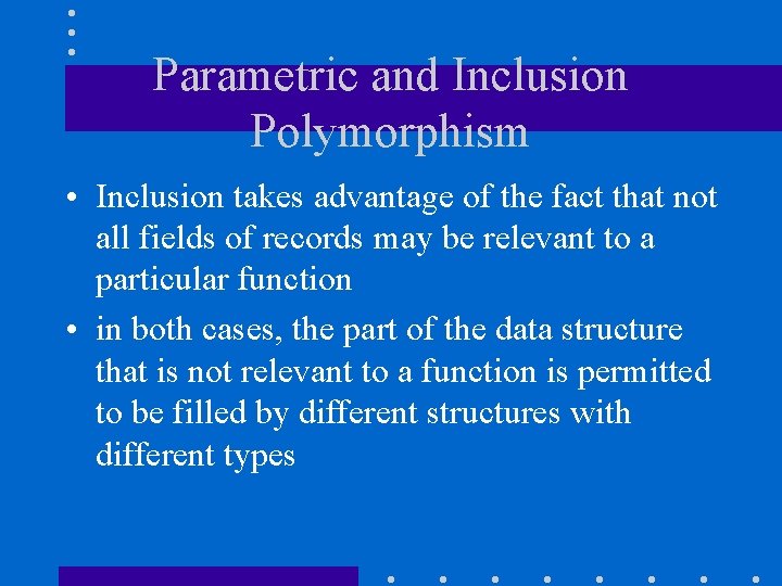 Parametric and Inclusion Polymorphism • Inclusion takes advantage of the fact that not all
