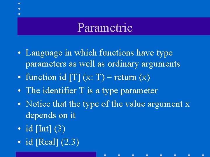 Parametric • Language in which functions have type parameters as well as ordinary arguments