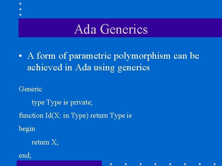 Ada Generics • A form of parametric polymorphism can be achieved in Ada using