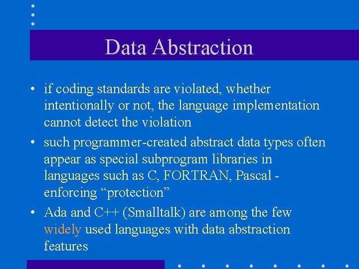 Data Abstraction • if coding standards are violated, whether intentionally or not, the language