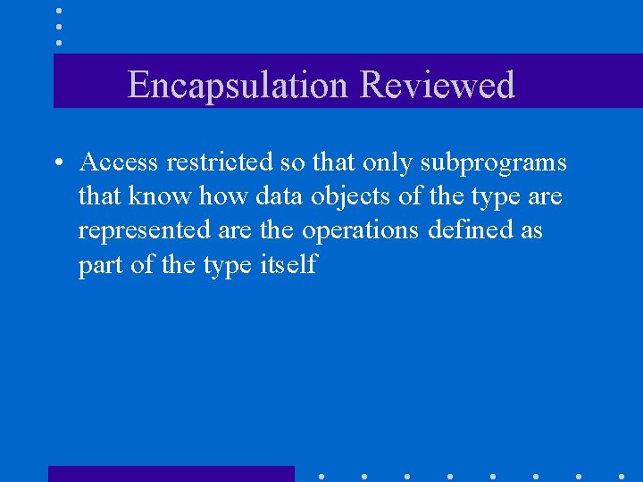 Encapsulation Reviewed • Access restricted so that only subprograms that know how data objects