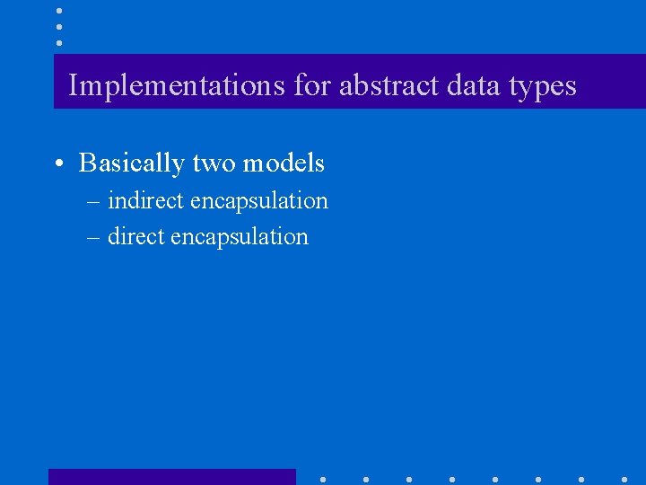 Implementations for abstract data types • Basically two models – indirect encapsulation – direct