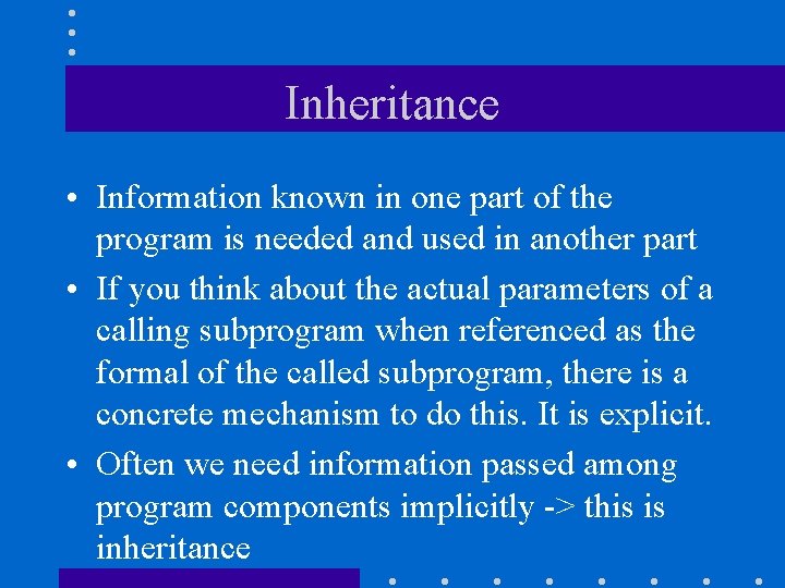 Inheritance • Information known in one part of the program is needed and used