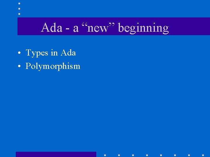 Ada - a “new” beginning • Types in Ada • Polymorphism 