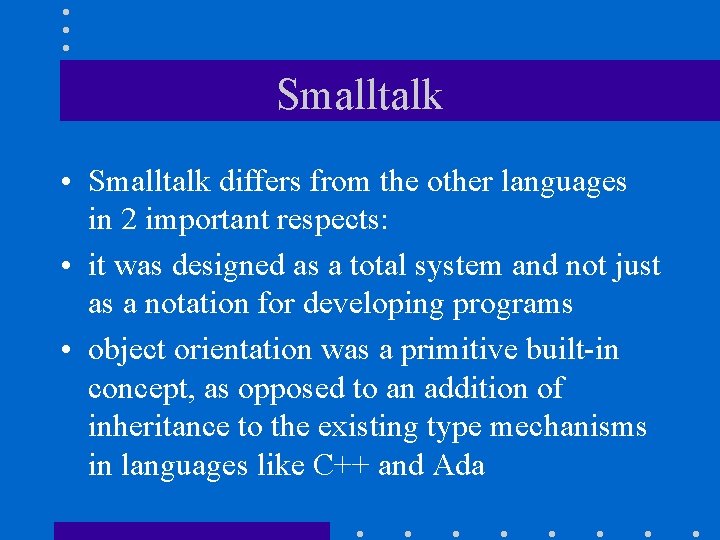 Smalltalk • Smalltalk differs from the other languages in 2 important respects: • it